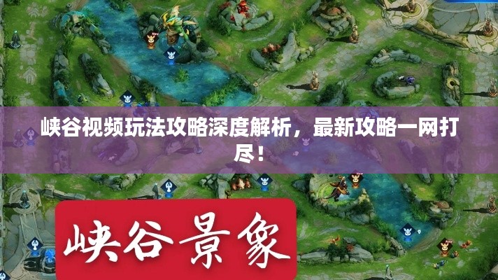 峡谷视频玩法攻略深度解析，最新攻略一网打尽！