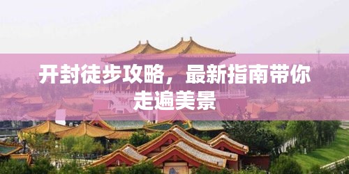 开封徒步攻略，最新指南带你走遍美景