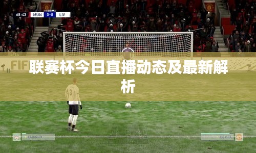 联赛杯今日直播动态及最新解析