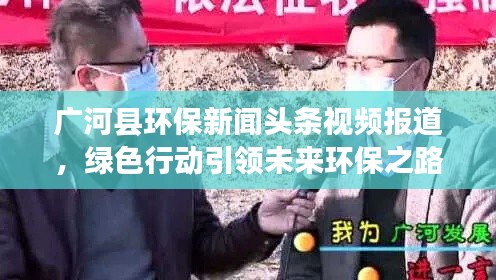 广河县环保新闻头条视频报道，绿色行动引领未来环保之路