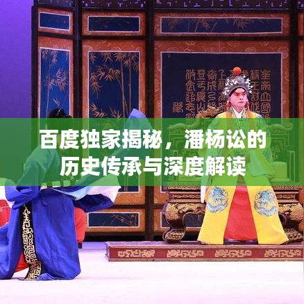 百度独家揭秘，潘杨讼的历史传承与深度解读
