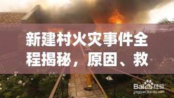 新建村火灾事件全程揭秘，原因、救援、后续，百度全搜罗！