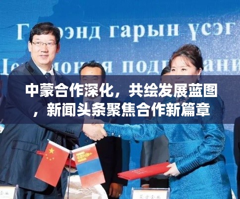 中蒙合作深化，共绘发展蓝图，新闻头条聚焦合作新篇章