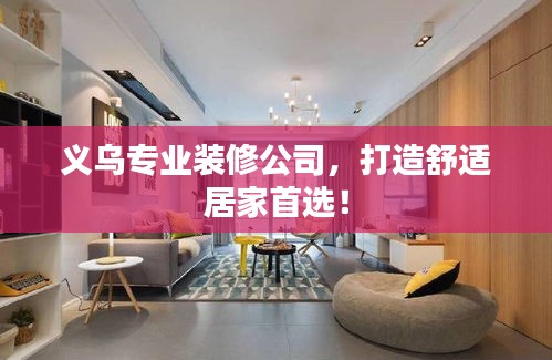 义乌专业装修公司，打造舒适居家首选！
