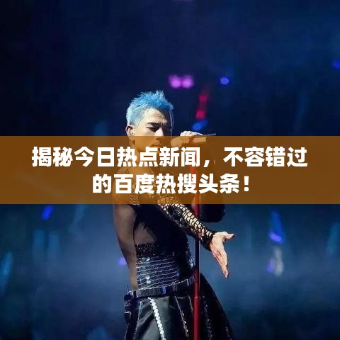 揭秘今日热点新闻，不容错过的百度热搜头条！