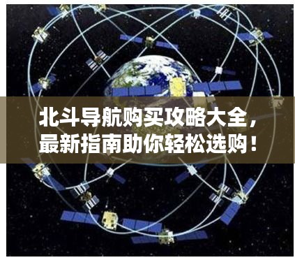 北斗导航购买攻略大全，最新指南助你轻松选购！