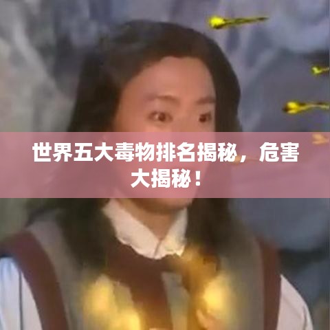 世界五大毒物排名揭秘，危害大揭秘！