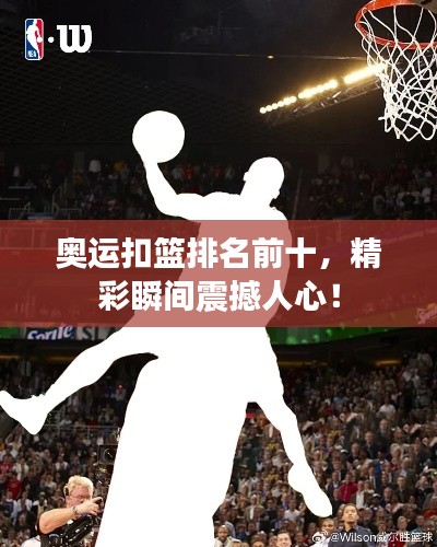 奥运扣篮排名前十，精彩瞬间震撼人心！