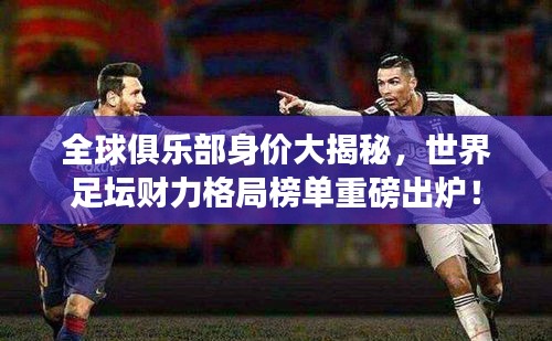 全球俱乐部身价大揭秘，世界足坛财力格局榜单重磅出炉！
