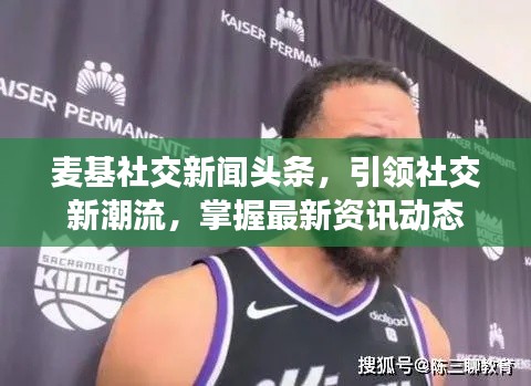 麦基社交新闻头条，引领社交新潮流，掌握最新资讯动态