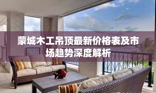 蒙城木工吊顶最新价格表及市场趋势深度解析