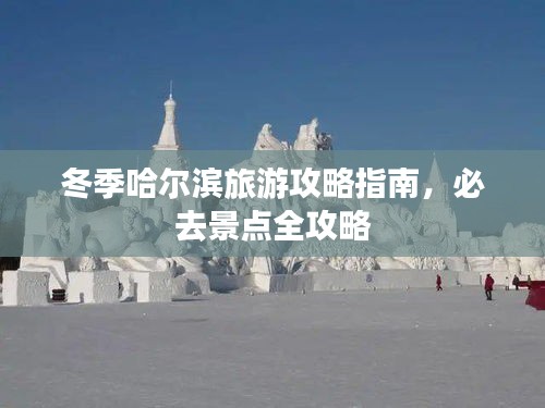 冬季哈尔滨旅游攻略指南，必去景点全攻略