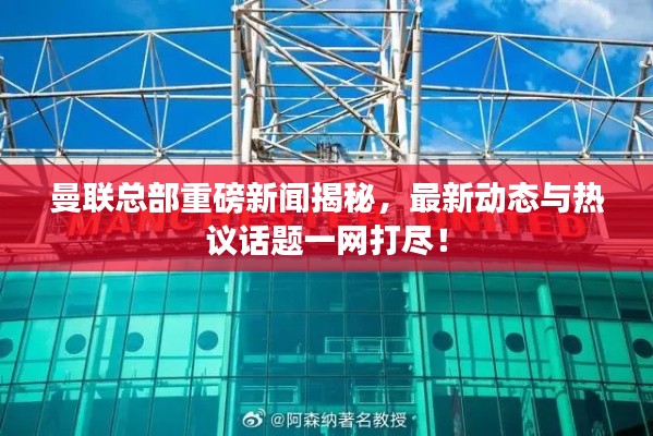 曼联总部重磅新闻揭秘，最新动态与热议话题一网打尽！