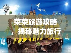 荣荣旅游攻略，揭秘魅力旅行胜地，畅游无限精彩之旅！