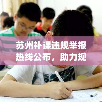 苏州补课违规举报热线公布，助力规范教育市场，维护教育公平！