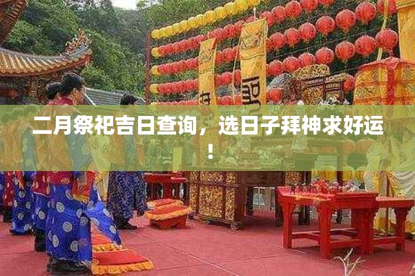 二月祭祀吉日查询，选日子拜神求好运！