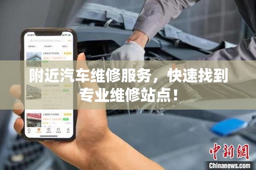 附近汽车维修服务，快速找到专业维修站点！