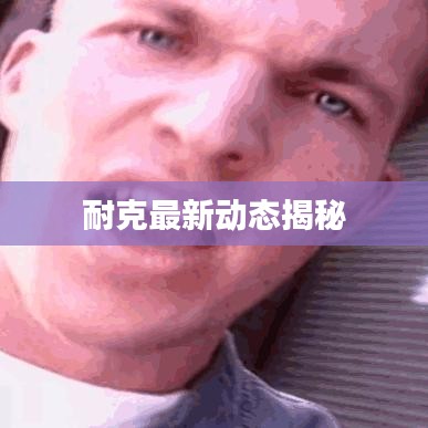 耐克最新动态揭秘