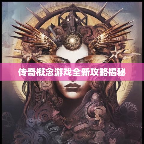 传奇概念游戏全新攻略揭秘