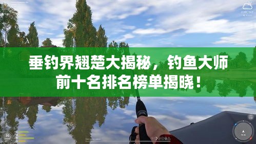 垂钓界翘楚大揭秘，钓鱼大师前十名排名榜单揭晓！
