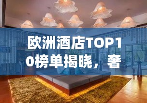 欧洲酒店TOP10榜单揭晓，奢华与优雅的象征，你住过几家？