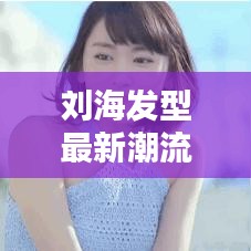 刘海发型最新潮流资讯今日头条报道