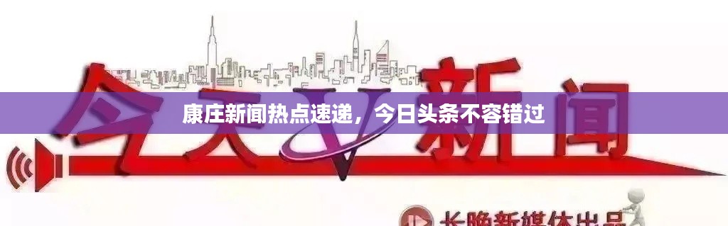 康庄新闻热点速递，今日头条不容错过