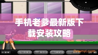 手机老爹最新版下载安装攻略