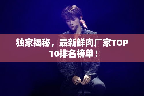 独家揭秘，最新鲜肉厂家TOP 10排名榜单！