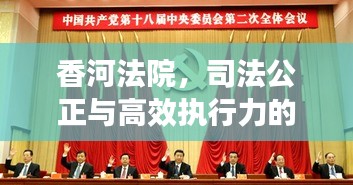 香河法院，司法公正与高效执行力的新闻焦点典范