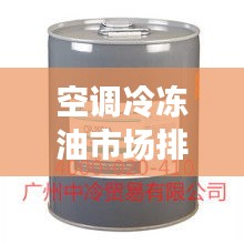 空调冷冻油市场排名TOP 10，品牌竞争一览无余！