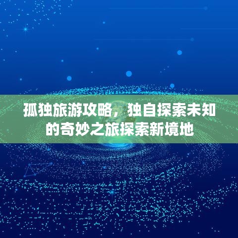 孤独旅游攻略，独自探索未知的奇妙之旅探索新境地