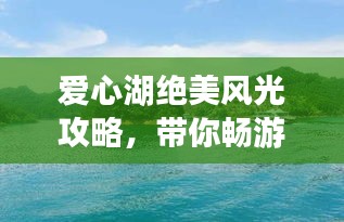 爱心湖绝美风光攻略，带你畅游仙境！