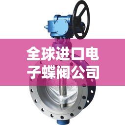 全球进口电子蝶阀公司排名大揭秘
