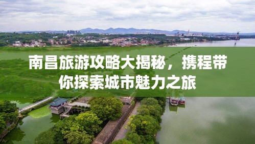 南昌旅游攻略大揭秘，携程带你探索城市魅力之旅