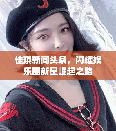 佳琪新闻头条，闪耀娱乐圈新星崛起之路
