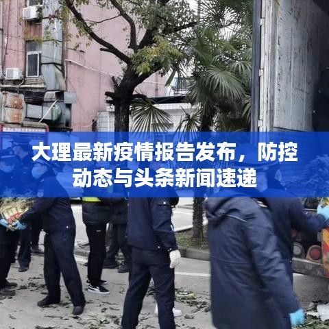 大理最新疫情报告发布，防控动态与头条新闻速递