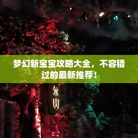 梦幻新宝宝攻略大全，不容错过的最新推荐！