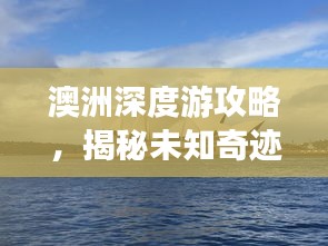 澳洲深度游攻略，揭秘未知奇迹之旅
