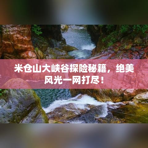 米仓山大峡谷探险秘籍，绝美风光一网打尽！