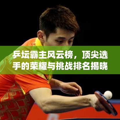 乒坛霸主风云榜，顶尖选手的荣耀与挑战排名揭晓
