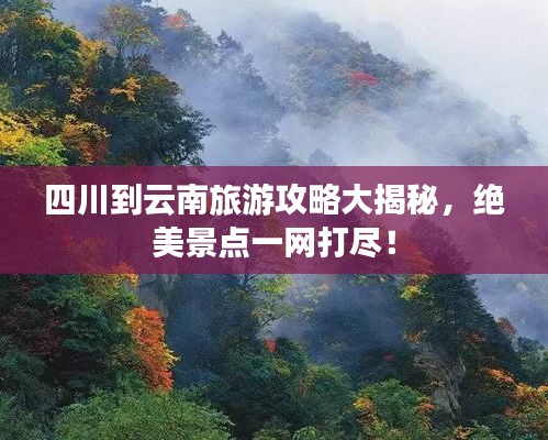 四川到云南旅游攻略大揭秘，绝美景点一网打尽！