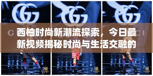 西柚时尚新潮流探索，今日最新视频揭秘时尚与生活交融的魅力时刻