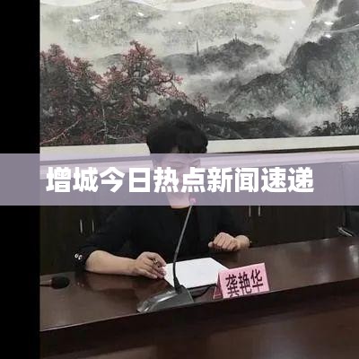 增城今日热点新闻速递