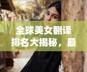 全球美女翻译排名大揭秘，最新动态与魅力榜单