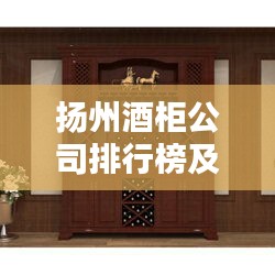 扬州酒柜公司排行榜及影响力解析