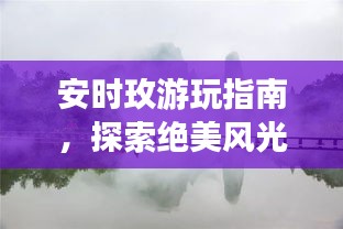 安时玫游玩指南，探索绝美风光，尽享浪漫之旅！