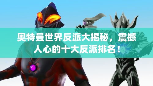 奥特曼世界反派大揭秘，震撼人心的十大反派排名！