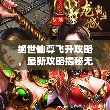 绝世仙尊飞升攻略，最新攻略揭秘无尽奥秘与飞升之路！