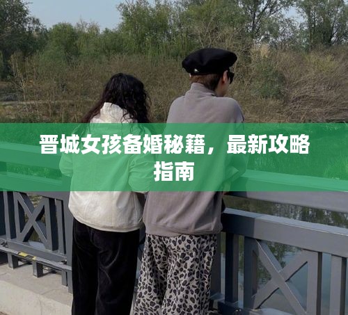 晋城女孩备婚秘籍，最新攻略指南